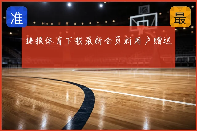 捷报体育下载最新会员新用户赠送