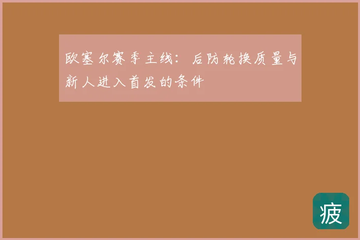 欧塞尔赛季主线:后防轮换质量与新人进入首发的条件