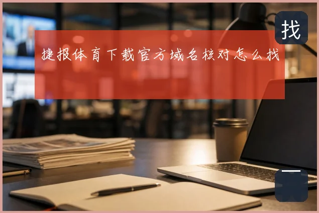 捷报体育下载官方域名核对怎么找
