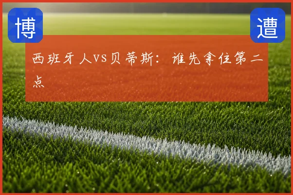 西班牙人vs贝蒂斯:谁先拿住第二点