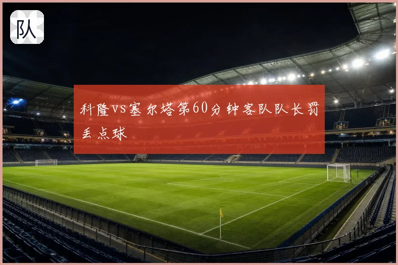 科隆vs塞尔塔第60分钟客队队长罚丢点球