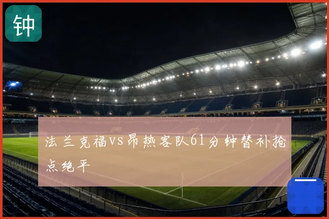法兰克福vs昂热客队61分钟替补抢点绝平