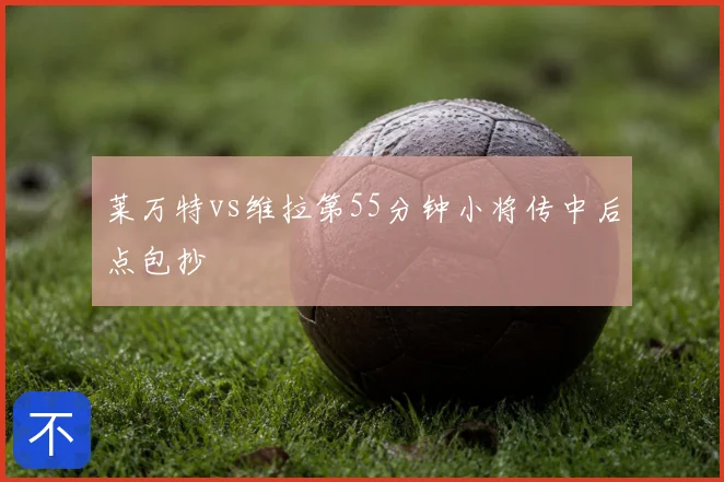 莱万特vs维拉第55分钟小将传中后点包抄